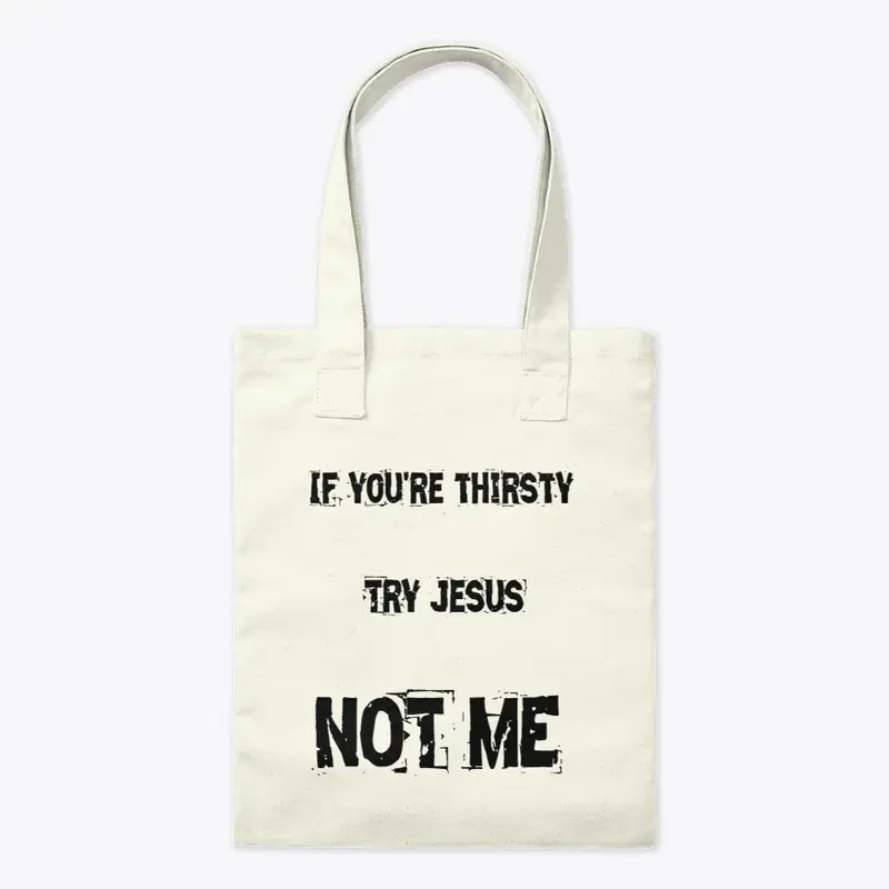 If you're thirsty try Jesus not me