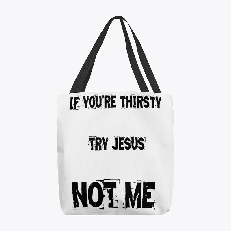 If you're thirsty try Jesus not me